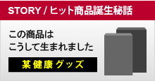 「STORY / ヒット商品誕生秘話」某健康グッズ この商品はこうして生まれました