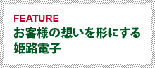 お客様の想いを形にする姫路電子